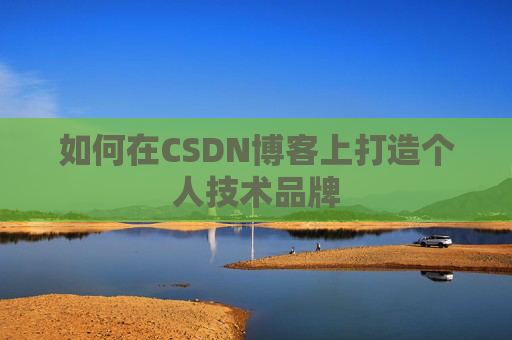 如何在CSDN博客上打造个人技术品牌